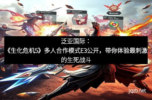 泛亚国际：《生化危机5》多人合作模式E3公开，带你体验最刺激的生死战斗