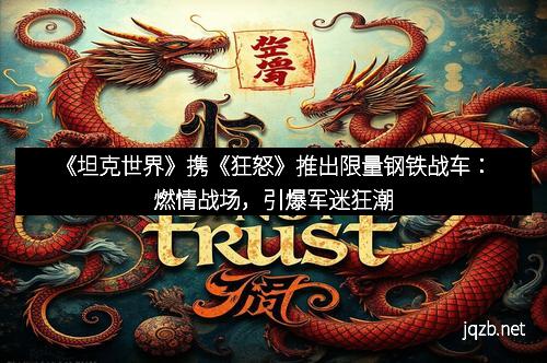 《坦克世界》携《狂怒》推出限量钢铁战车：燃情战场，引爆军迷狂潮