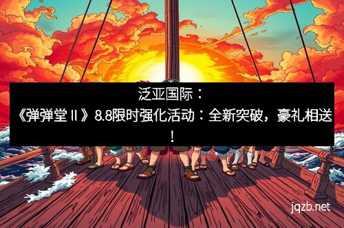 泛亚国际：《弹弹堂Ⅱ》8.8限时强化活动：全新突破，豪礼相送！
