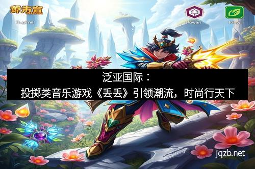 泛亚国际：投掷类音乐游戏《丢丢》引领潮流，时尚行天下